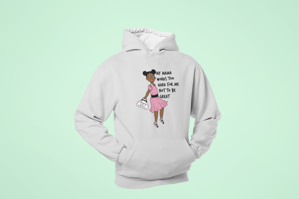 MY MAMA WORKS TOO HARD FOR ME NOT TO BE GREAT (Hoodie for Girls)